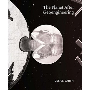 The Planet After Geoengineering - by  Design Earth & Rania Ghosn & El Hadi Jazairy (Paperback) - 1 of 1
