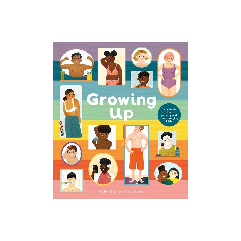 Growing Up: An Inclusive Guide to Puberty and Your Changing Body - by Rachel Greener (Hardcover)