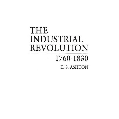 The Industrial Revolution, 1760-1830 - by  T S Ashton (Hardcover)