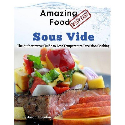 Amazing Food Made Easy - Sous Vide - by  Jason Logsdon (Hardcover)