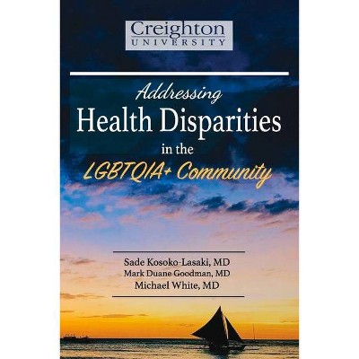 Addressing Health Disparities in the Lgbtqia+ Community - by  Sade Kosoko-Lasaki & Mark Goodman & Michael White (Paperback)