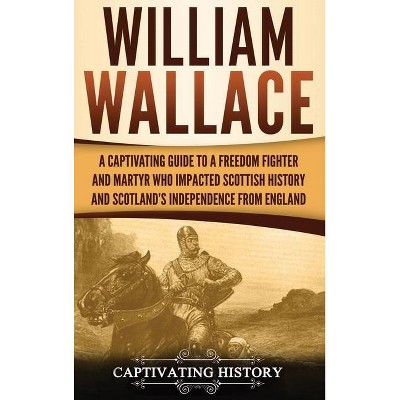 William Wallace - by  Captivating History (Hardcover)