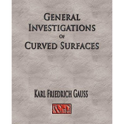 General Investigations Of Curved Surfaces - Unabridged - by  Carl Friedrich Gauss (Paperback)