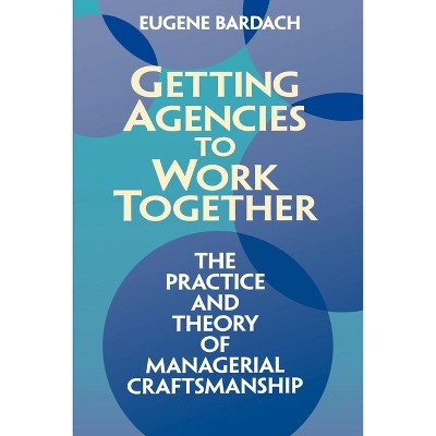 Getting Agencies to Work Together - by  Eugene Bardach (Paperback)