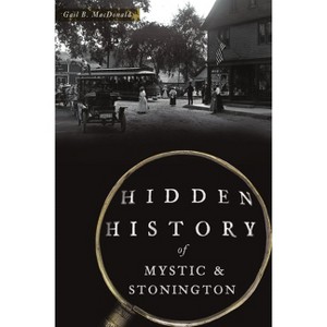 Hidden History of Mystic & Stonington - by  Gail MacDonald (Paperback) - 1 of 1