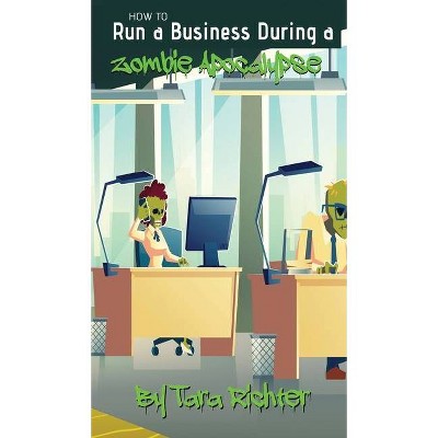 How to Run a Business During a Zombie Apocalypse - by  Tara Richter (Hardcover)