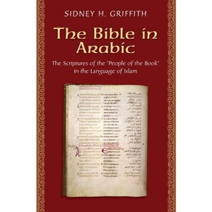 The Bible in Arabic - (Jews, Christians, and Muslims from the Ancient to the Modern) by  Sidney H Griffith (Paperback) - 1 of 1