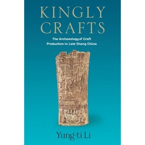Kingly Crafts - (Tang Center Early China) by  Yung-Ti Li (Hardcover) - 1 of 1