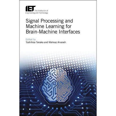 Signal Processing and Machine Learning for Brain-Machine Interfaces - (Control, Robotics and Sensors) by  Toshihisa Tanaka & Mahnaz Arvaneh