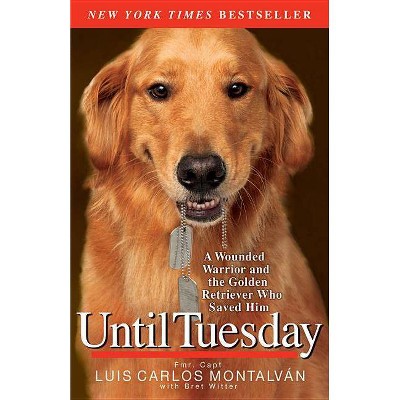 Until Tuesday: A Wounded Warrior and the Golden Retriever Who Saved Him (Paperback) by Luis Carlos Montalvan