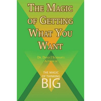 The Magic of Getting What You Want by David J. Schwartz author of The Magic of Thinking Big - by  David J Schwartz (Paperback)