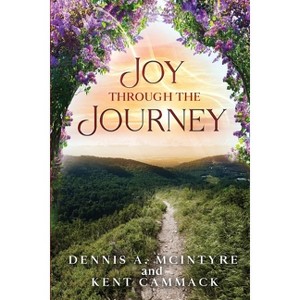 Joy Through the Journey - by  Kent Cammack & Dennis A McIntyre (Paperback) - 1 of 1