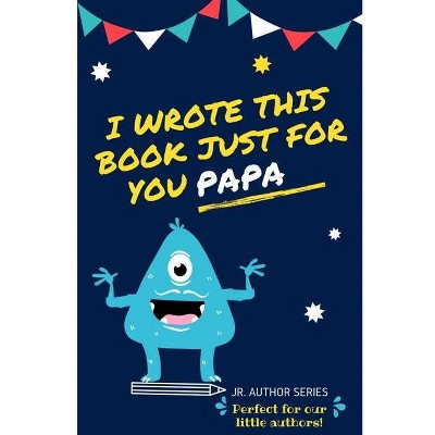 I Wrote This Book Just For You Papa! - (Junior Authors) by  The Life Graduate Publishing Group (Paperback)