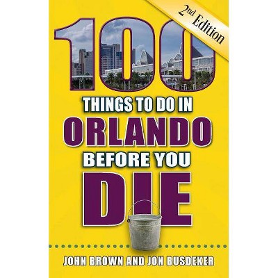 100 Things to Do in Orlando Before You Die, 2nd Edition - (100 Things to Do Before You Die) by  John W Brown & Jon Busdeker (Paperback)