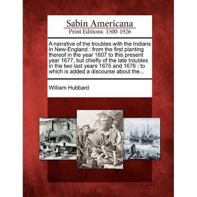 A Narrative of the Troubles with the Indians in New-England - by  William Hubbard (Paperback)