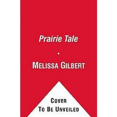 Prairie Tale - by  Melissa Gilbert (Paperback)