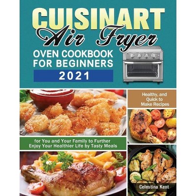 Cuisinart Air Fryer Oven Cookbook for Beginners 2021 - by  Celestina Kent (Paperback)