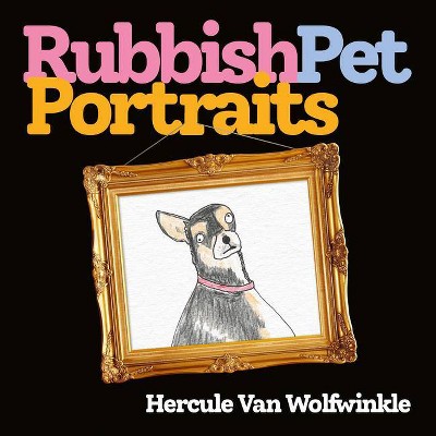 Rubbish Pet Portraits - by  Hercule Van Wolfwinkle (Hardcover)