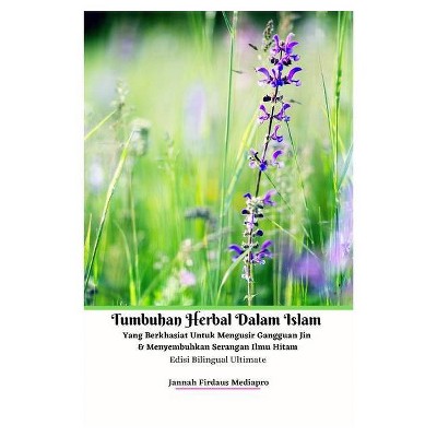 Tumbuhan Herbal Dalam Islam Yang Berkhasiat Untuk Mengusir Gangguan Jin Dan Menyembuhkan Serangan Ilmu Hitam Edisi Bilingual Ultimate - (Paperback)