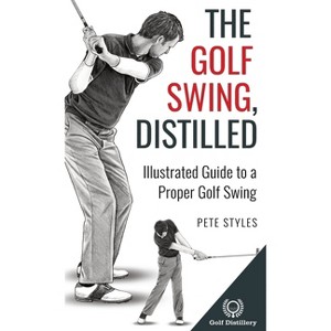 The Golf Swing, Distilled - (Golf, Distilled) by Pete Styles - 1 of 1