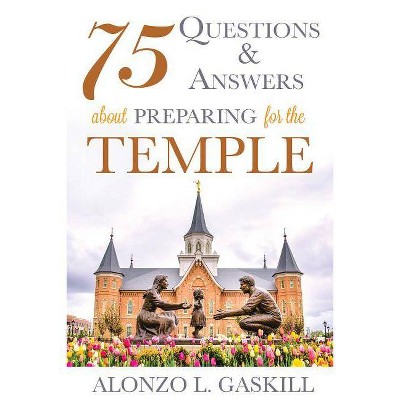 75 Questions and Answers about Preparing for the Temple - by  Alonzo Gaskill (Paperback)