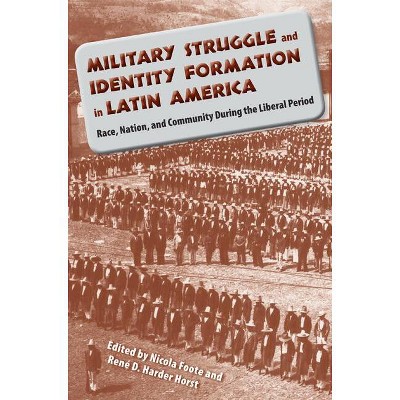 Military Struggle and Identity Formation in Latin America - by  Nicola Foote & René Harder Horst (Paperback)
