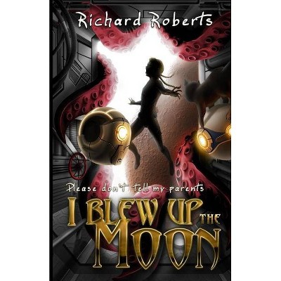 Please Don't Tell My Parents I Blew Up the Moon - by  Richard Roberts (Paperback)