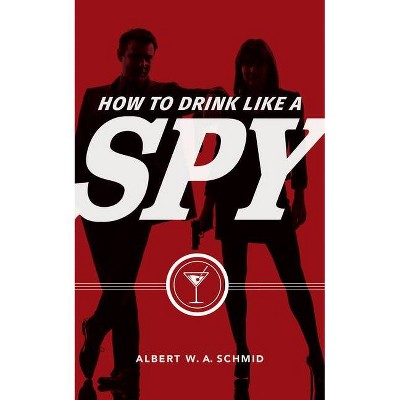 How to Drink Like a Spy - by  Albert W a Schmid (Hardcover)