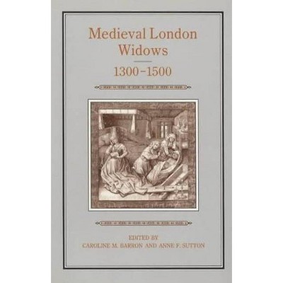 Medieval London Widows, 1300-1500 - by  Caroline Barron & Anne Sutton (Hardcover)