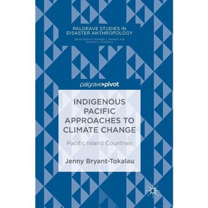 Indigenous Pacific Approaches to Climate Change - (Palgrave Studies in Disaster Anthropology) by  Jenny Bryant-Tokalau (Hardcover) - 1 of 1