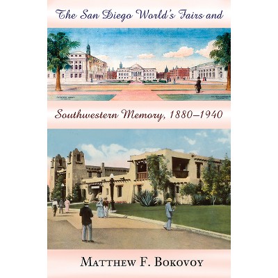 The San Diego World's Fairs and Southwestern Memory, 1880-1940 - by  Matthew F Bokovoy (Paperback)
