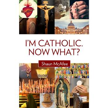 I'm Catholic. Now What? - by  Shaun McAfee (Paperback)