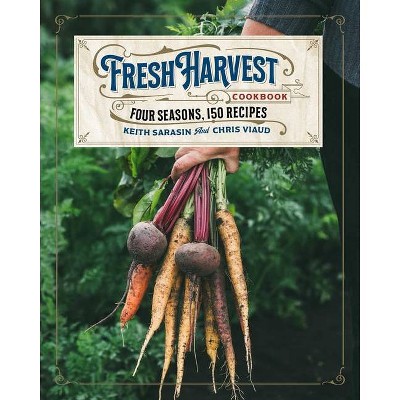 The Fresh Harvest Cookbook - by  Keith Sarasin & Chris Viaud (Hardcover)