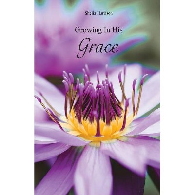 Growing In His Grace - by  Shelia Harrison (Paperback)