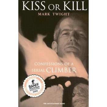 Kiss or Kill - (Confessions of a Serial Climber) by  Mark Twight (Paperback)