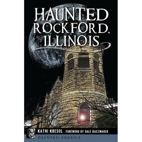 Haunted Rockford Illinois haunted America By Kathi Kresol