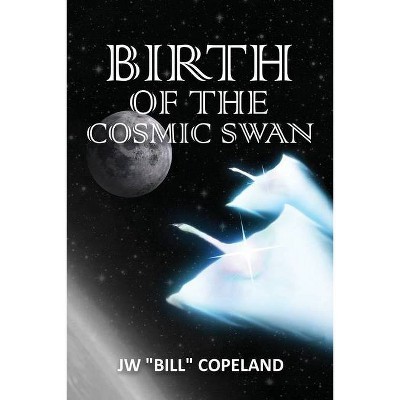 Birth of the Cosmic Swan - by  Jw Bill Copeland (Paperback)