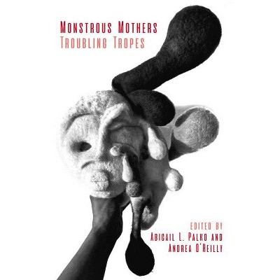 Monstrous Mothers: Troubling Tropes - by  Andrea O'Reilly & Abigail L Palko (Paperback)