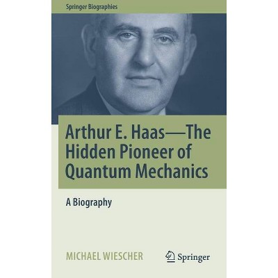 Arthur E. Haas - The Hidden Pioneer of Quantum Mechanics - (Springer Biographies) by  Michael Wiescher (Hardcover)