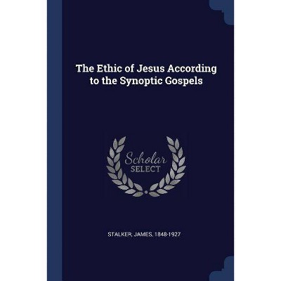 The Ethic of Jesus According to the Synoptic Gospels - by  James Stalker (Paperback)