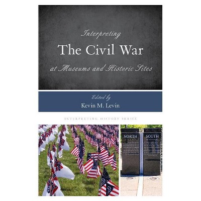Interpreting the Civil War at Museums and Historic Sites - (Interpreting History) by  Kevin M Levin (Paperback)