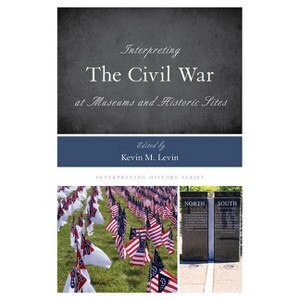 Interpreting the Civil War at Museums and Historic Sites - (Interpreting History) by  Kevin M Levin (Paperback) - 1 of 1
