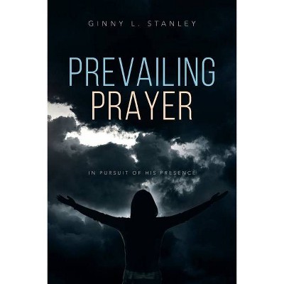 Prevailing Prayer - by  Ginny L Stanley (Paperback)