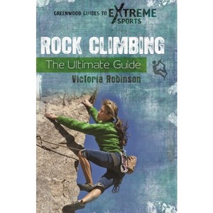 Rock Climbing - (Greenwood Guides to Extreme Sports) by  Victoria Robinson (Hardcover) - 1 of 1