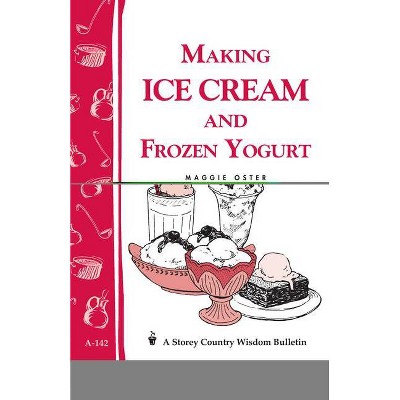Making Ice Cream and Frozen Yogurt - (Storey Country Wisdom Bulletin) by  Maggie Oster (Paperback)