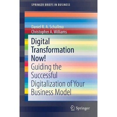 Digital Transformation Now! - (SpringerBriefs in Business) by  Daniel R a Schallmo & Christopher A Williams (Paperback)