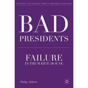 Bad Presidents - (Evolving American Presidency) by  P Abbott (Hardcover) - 1 of 1