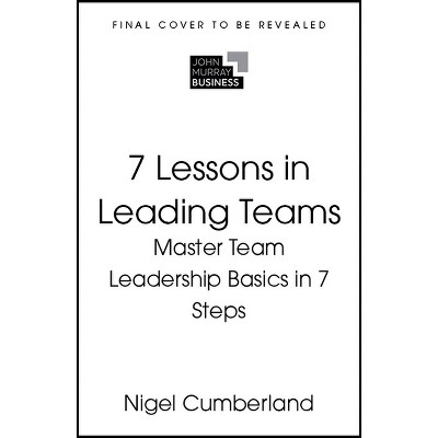 7 Lessons in Leading Teams - by  Nigel Cumberland (Paperback)