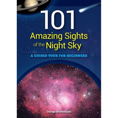 101 Amazing Sights of the Night Sky - by  George Moromisato (Paperback)