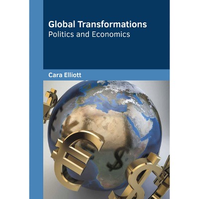 Global Transformations: Politics and Economics - by  Cara Elliott (Hardcover)